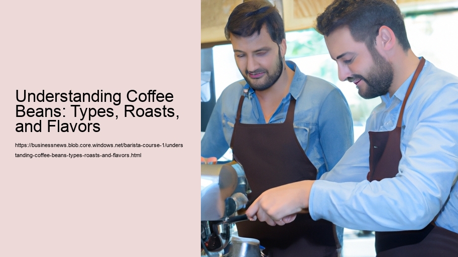 Understanding Coffee Beans: Types, Roasts, and Flavors