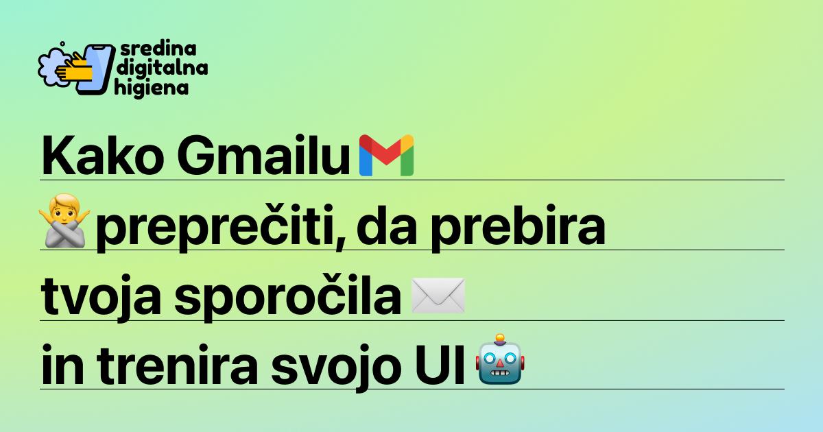 Grafika Sredina digitalna higiena z besedilom Kako Gmailu preprečiti, da prebira tvoja sporočila in trenira svojo UI. Zraven so dodani logotip za Gmail ter emojiji osebe s prekrižanimi rokami, pisemske ovojnice in robota.
