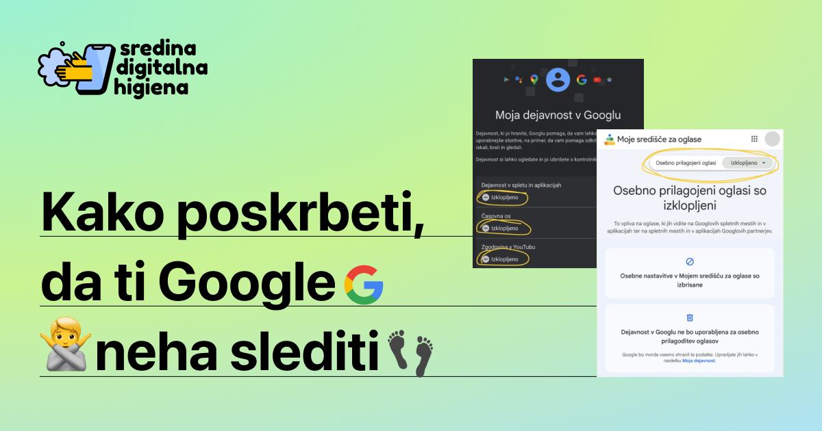 Grafika Sredina digitalna higiena z naslovom Kako poskrbeti, da ti Google neha slediti. Na desni strani sta posnetka zaslona Googlovih nastavitev, kjer so obkrožene možnosti za izklop beleženja dejavnosti in izklop osebno prilagojenih oglasov.