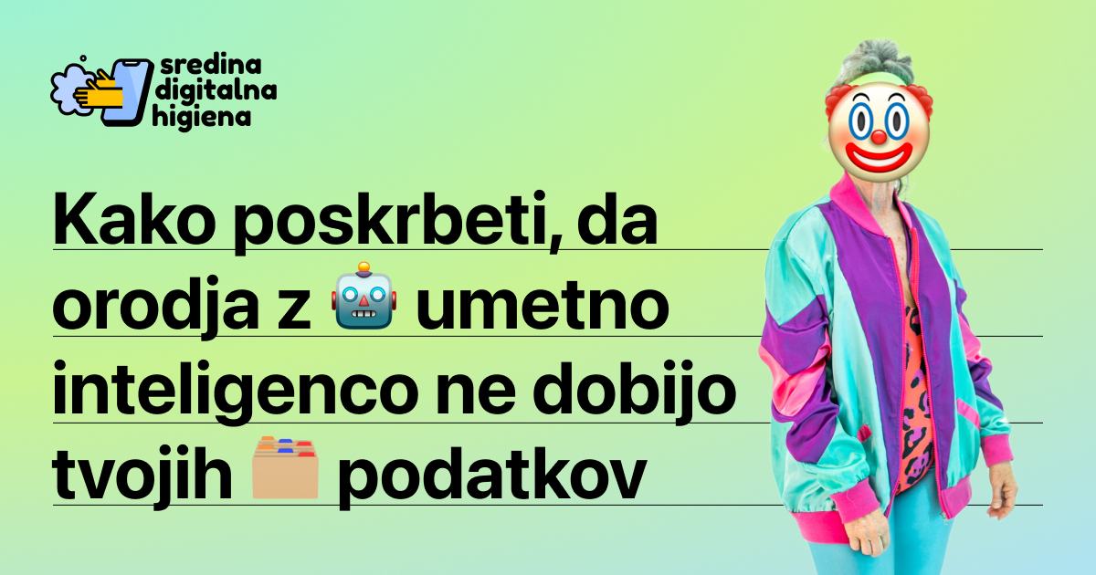 Grafika z naslovom Kako poskrbeti, da orodja z umetno inteligenco ne dobijo tvojih podatkov, logotipom Sredina digitalna higiena in sliko osebe v pisani športni trenirki s klovnovsko masko čez obraz.