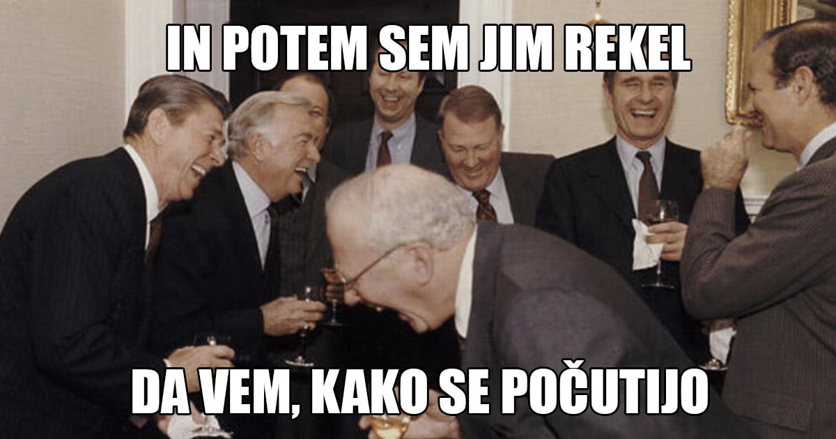 meme - na sliki je skupina moških, ki v rokah držijo pijačo in se smejejo. čeznje je napis: in potem sem jim rekel, da vem, kako se počutijo