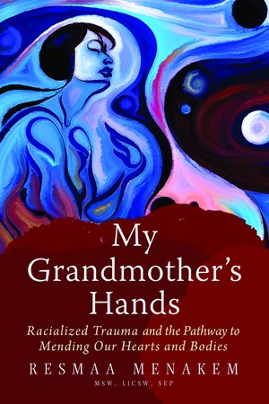 My Grandmother's Hands: Racialized Trauma and the Pathway to Mending Our Hearts and Bodies